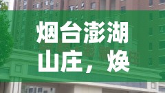 煙臺澎湖山莊，煥新啟航，共鑒未來——全面解析最新發(fā)展動態(tài)