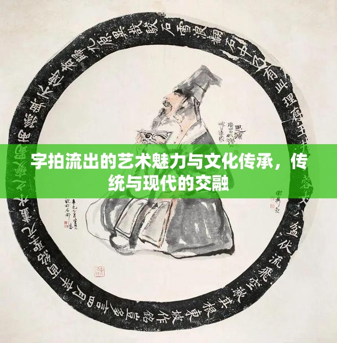 字拍流出的藝術(shù)魅力與文化傳承，傳統(tǒng)與現(xiàn)代的交融