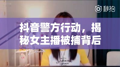 抖音警方行動，揭秘女主播被捕背后的真相