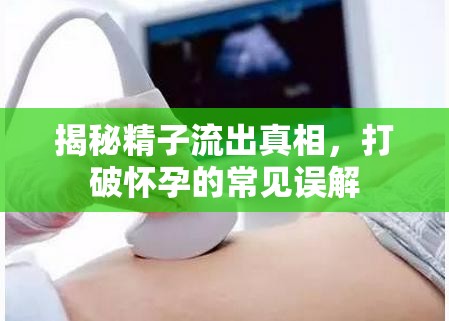 揭秘精子流出真相，打破懷孕的常見誤解