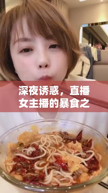 深夜誘惑，直播女主播的暴食之旅——視覺與心理的雙重挑戰(zhàn)