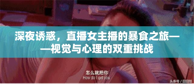 深夜誘惑，直播女主播的暴食之旅——視覺與心理的雙重挑戰(zhàn)