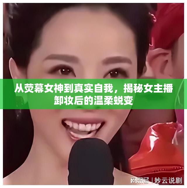 從熒幕女神到真實(shí)自我，揭秘女主播卸妝后的溫柔蛻變