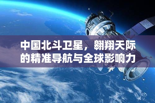 中國北斗衛(wèi)星，翱翔天際的精準導航與全球影響力探索