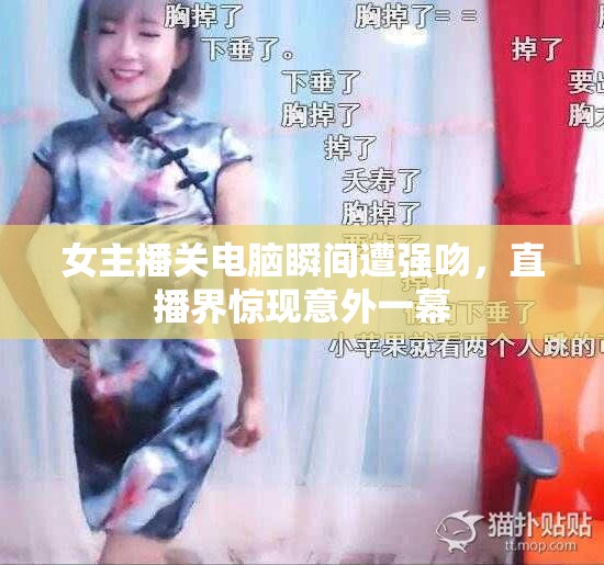 女主播關電腦瞬間遭強吻，直播界驚現(xiàn)意外一幕