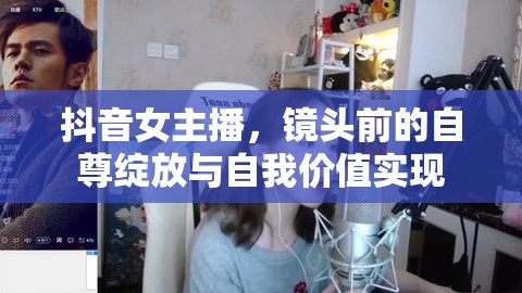 抖音女主播，鏡頭前的自尊綻放與自我價值實現(xiàn)