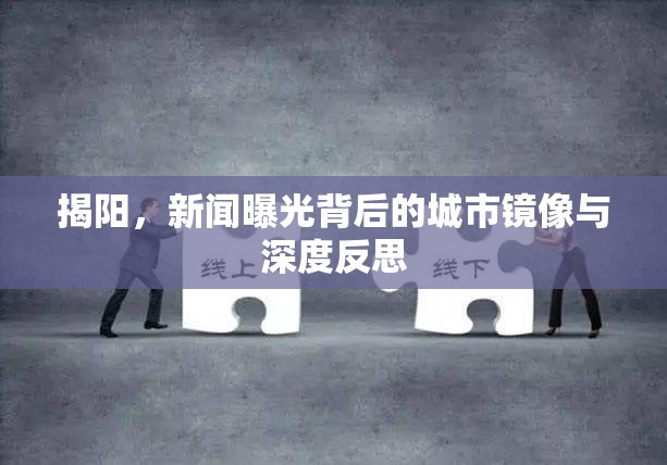 揭陽，新聞曝光背后的城市鏡像與深度反思