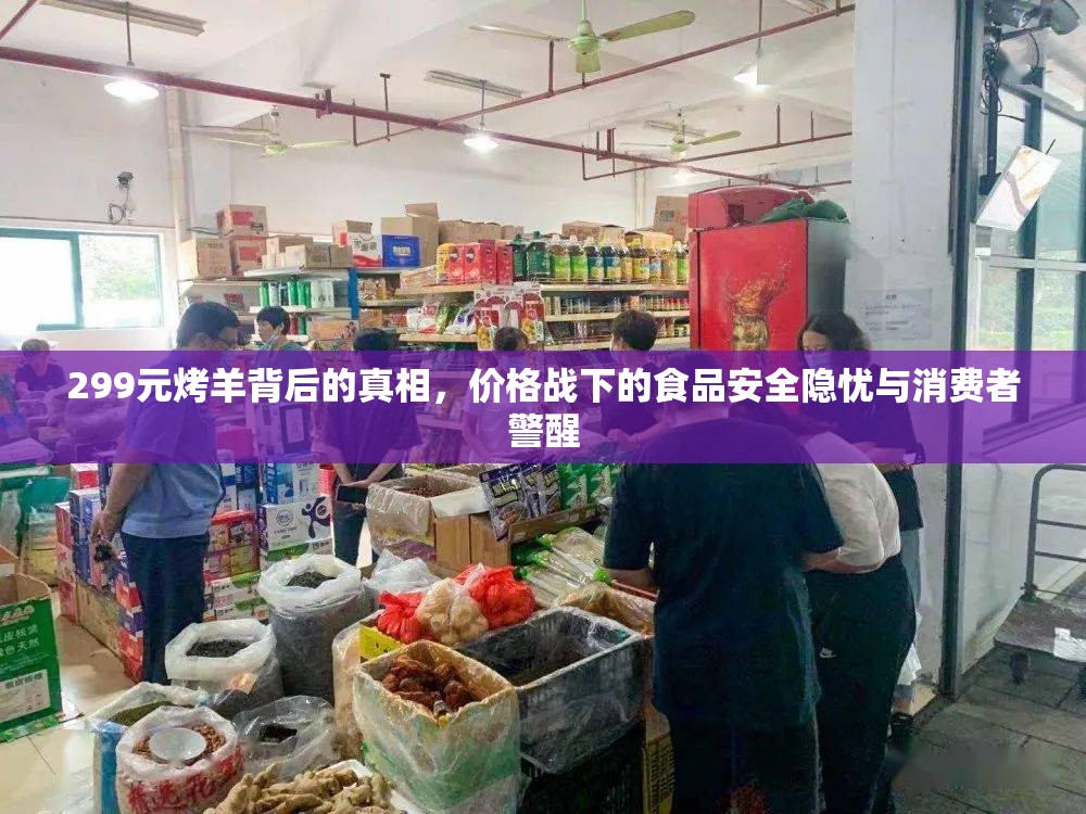 299元烤羊背后的真相，價格戰(zhàn)下的食品安全隱憂與消費者警醒