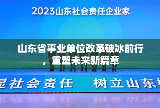 山東省事業(yè)單位改革破冰前行，重塑未來新篇章