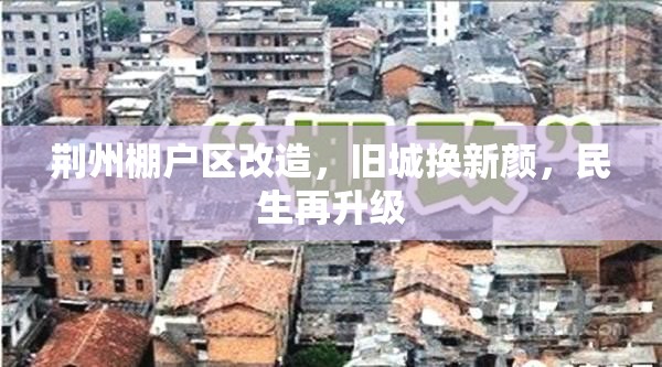 荊州棚戶區(qū)改造，舊城換新顏，民生再升級