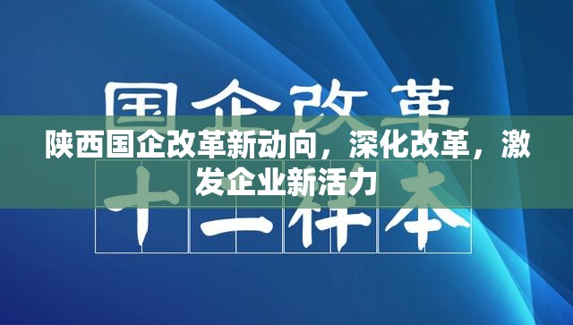 陜西國企改革新動向，深化改革，激發(fā)企業(yè)新活力