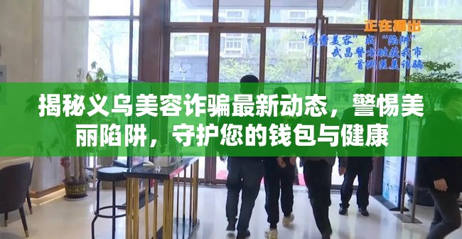 揭秘義烏美容詐騙最新動態(tài)，警惕美麗陷阱，守護您的錢包與健康