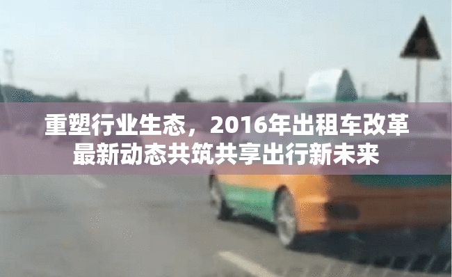 重塑行業(yè)生態(tài)，2016年出租車改革最新動態(tài)共筑共享出行新未來