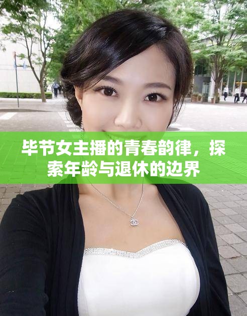 畢節(jié)女主播的青春韻律，探索年齡與退休的邊界