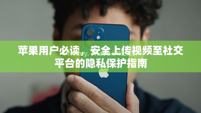 蘋果用戶必讀，安全上傳視頻至社交平臺的隱私保護(hù)指南