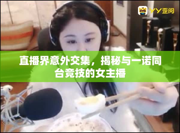 直播界意外交集，揭秘與一諾同臺競技的女主播