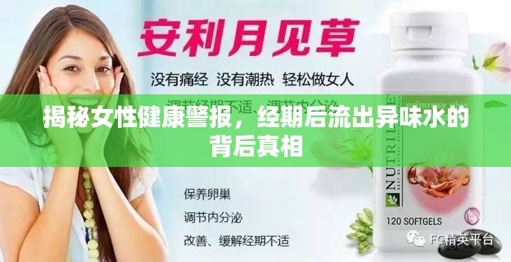 揭秘女性健康警報，經(jīng)期后流出異味水的背后真相