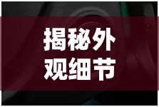 揭秘外觀細(xì)節(jié)，解鎖產(chǎn)品魅力的秘密鑰匙