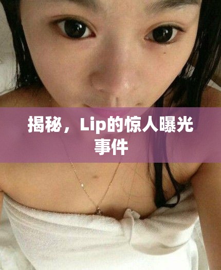 揭秘，Lip的驚人曝光事件