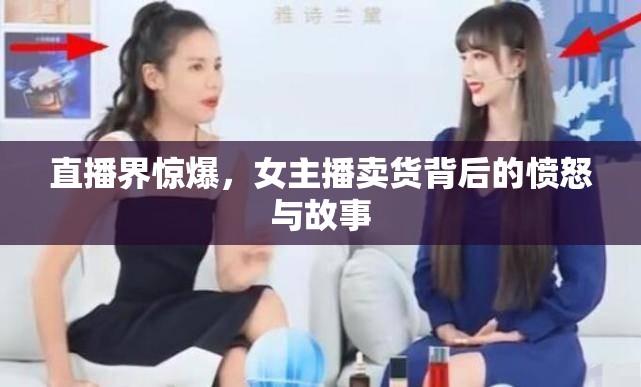 直播界驚爆，女主播賣貨背后的憤怒與故事