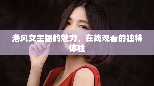 港風(fēng)女主播的魅力，在線觀看的獨特體驗