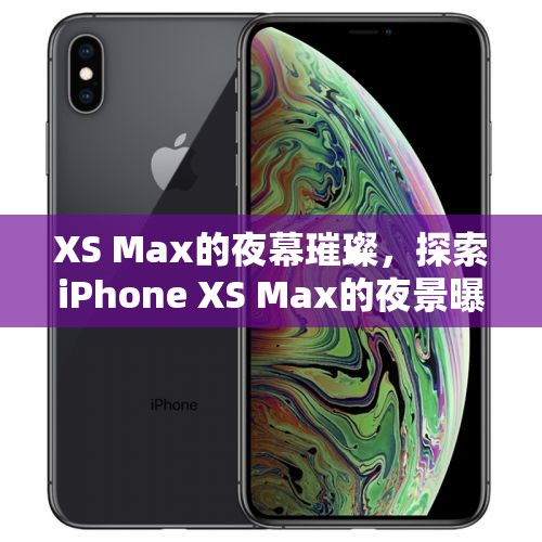 XS Max的夜幕璀璨，探索iPhone XS Max的夜景曝光魔法