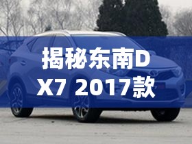 揭秘東南DX7 2017款，探索未來出行的最新風(fēng)尚