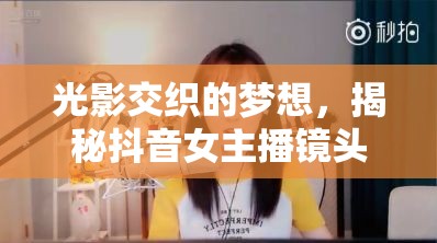 光影交織的夢想，揭秘抖音女主播鏡頭背后的真實生活