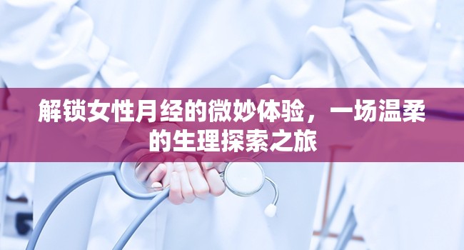 解鎖女性月經(jīng)的微妙體驗，一場溫柔的生理探索之旅