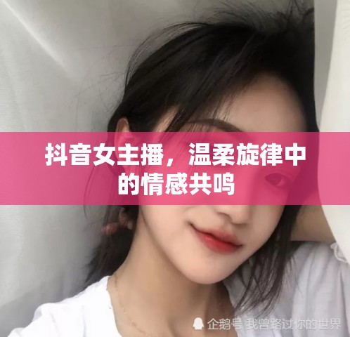 抖音女主播，溫柔旋律中的情感共鳴