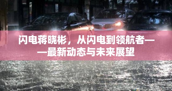 閃電蔣曉彬，從閃電到領(lǐng)航者——最新動(dòng)態(tài)與未來(lái)展望