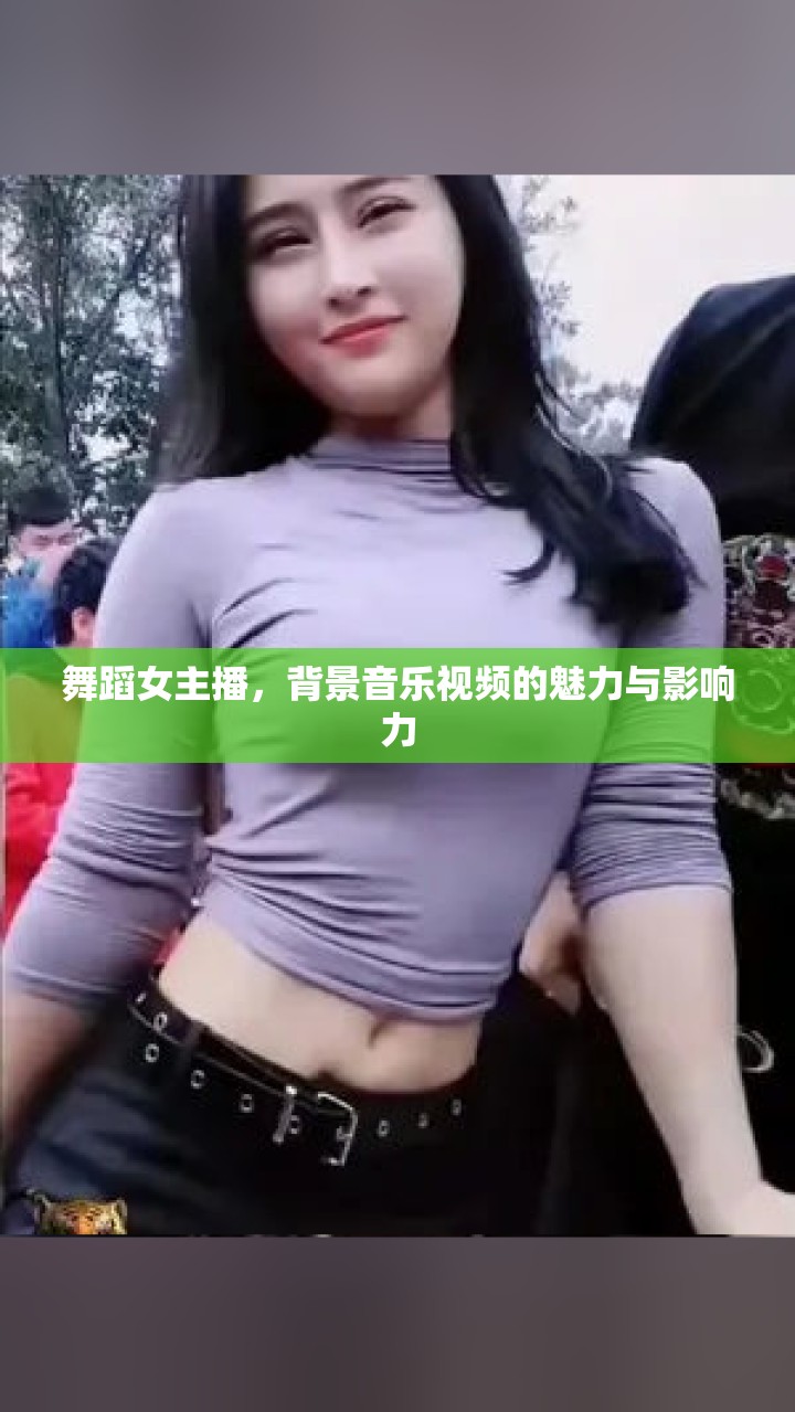 舞蹈女主播，背景音樂視頻的魅力與影響力