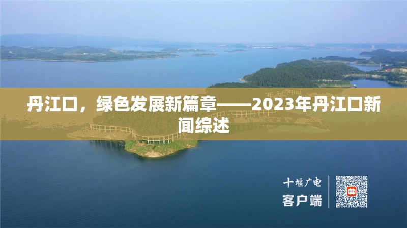 丹江口，綠色發(fā)展新篇章——2023年丹江口新聞綜述