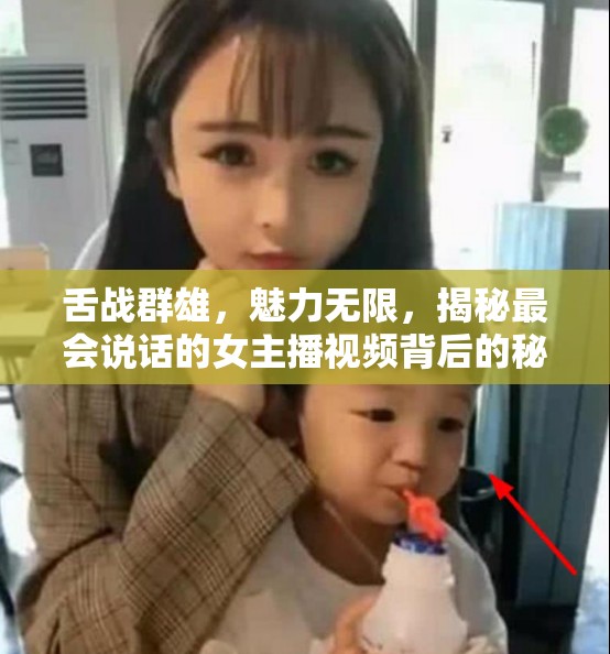 舌戰(zhàn)群雄，魅力無限，揭秘最會說話的女主播視頻背后的秘密