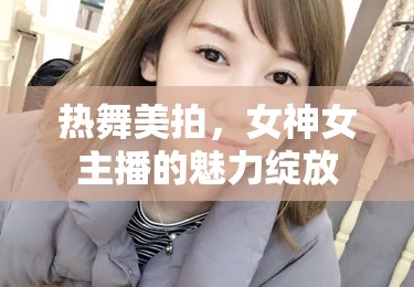 熱舞美拍，女神女主播的魅力綻放