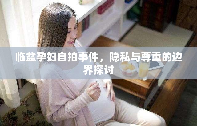 臨盆孕婦自拍事件，隱私與尊重的邊界探討