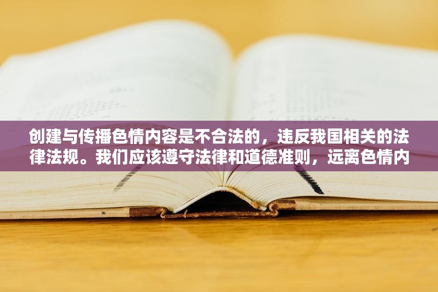 創(chuàng)建與傳播色情內(nèi)容是不合法的，違反我國相關(guān)的法律法規(guī)。我們應(yīng)該遵守法律和道德準(zhǔn)則，遠(yuǎn)離色情內(nèi)容。如果您有其他有益身心的娛樂需求，可以尋找一些正規(guī)的平臺(tái)或文化活動(dòng)，例如觀看電影、參加體育運(yùn)動(dòng)，以豐富您的生活。