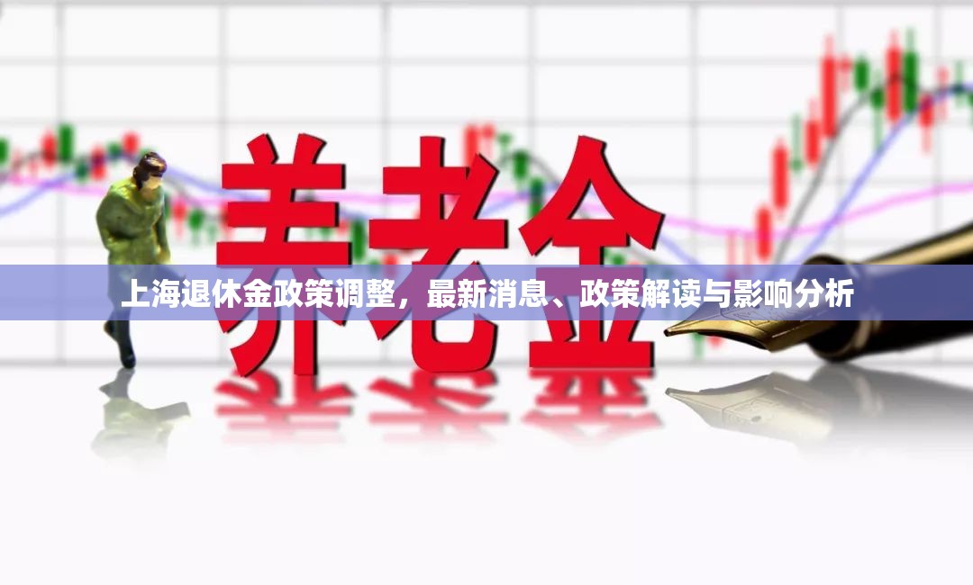 上海退休金政策調(diào)整，最新消息、政策解讀與影響分析