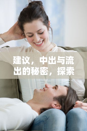 建議，中出與流出的秘密，探索性行為與生理反應(yīng)的奧秘