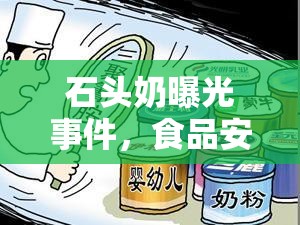 石頭奶曝光事件，食品安全與消費(fèi)者信任的深刻反思