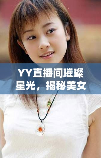 YY直播間璀璨星光，揭秘美女主播于果果的魅力之旅