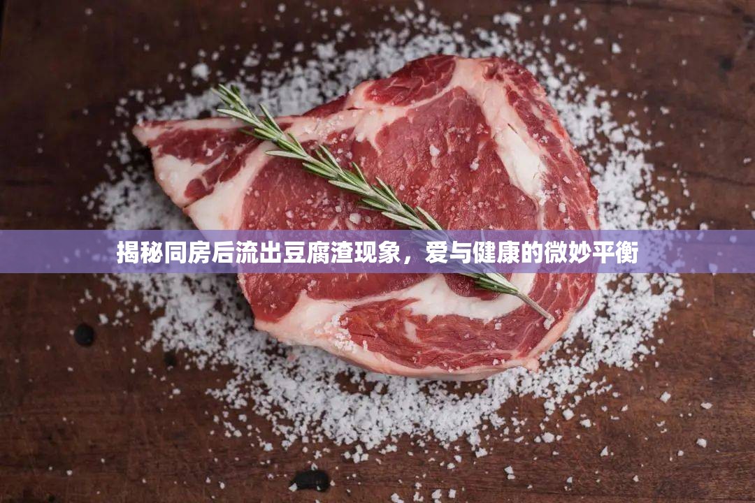 揭秘同房后流出豆腐渣現(xiàn)象，愛與健康的微妙平衡