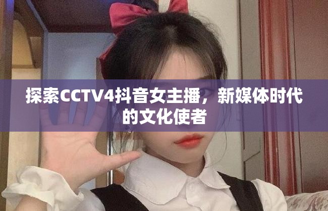 探索CCTV4抖音女主播，新媒體時(shí)代的文化使者