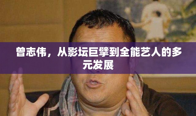 曾志偉，從影壇巨擘到全能藝人的多元發(fā)展