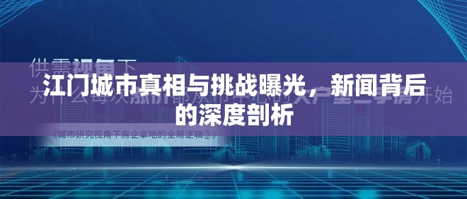 江門城市真相與挑戰(zhàn)曝光，新聞背后的深度剖析