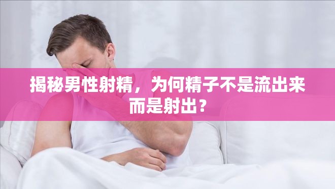 揭秘男性射精，為何精子不是流出來而是射出？