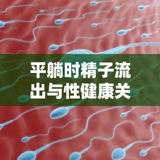 平躺時精子流出與性健康關系的探討