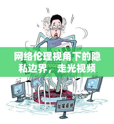 網絡倫理視角下的隱私邊界，走光視頻事件引發(fā)的深思