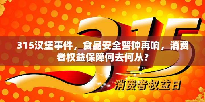 315漢堡事件，食品安全警鐘再響，消費者權(quán)益保障何去何從？