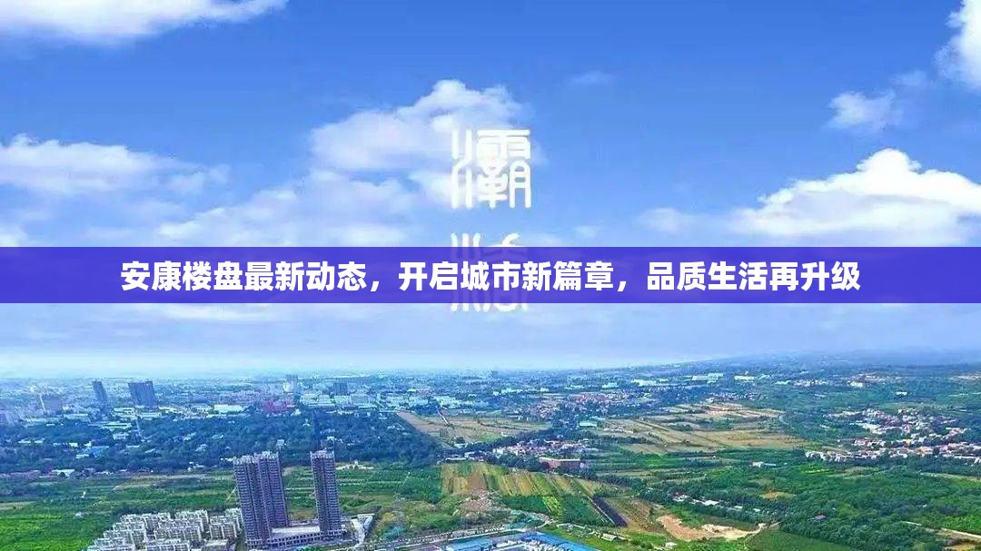 安康樓盤最新動態(tài)，開啟城市新篇章，品質生活再升級